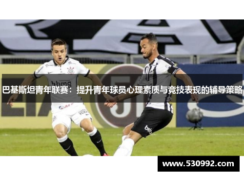 巴基斯坦青年联赛：提升青年球员心理素质与竞技表现的辅导策略