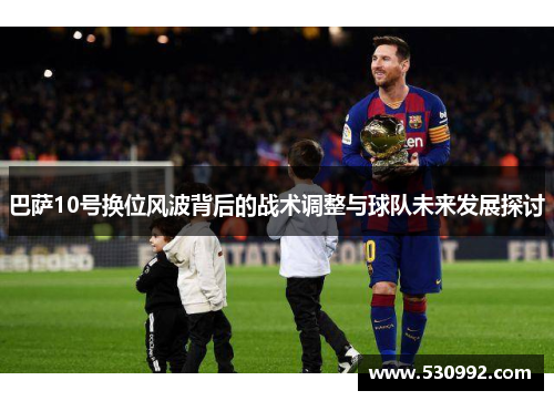 巴萨10号换位风波背后的战术调整与球队未来发展探讨