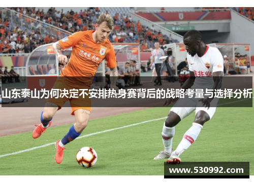 山东泰山为何决定不安排热身赛背后的战略考量与选择分析