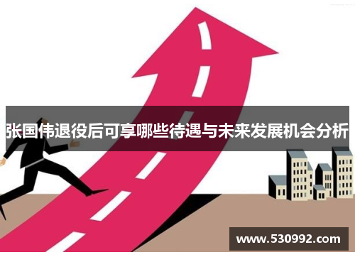 张国伟退役后可享哪些待遇与未来发展机会分析