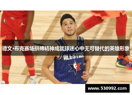 德文·布克赛场拼搏精神成就球迷心中无可替代的英雄形象