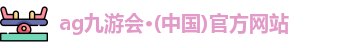 ag九游会·(中国)官方网站